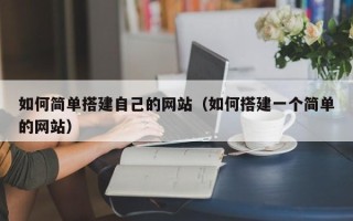 阿克苏如何简单搭建自己的网站（如何搭建一个简单的网站）