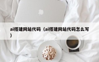 阿克苏ai搭建网站代码（ai搭建网站代码怎么写）