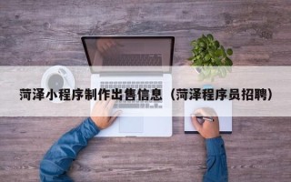 阿克苏菏泽小程序制作出售信息（菏泽程序员招聘）