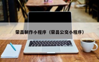 阿克苏荣昌制作小程序（荣昌公交小程序）