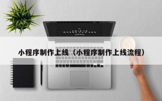 阿克苏小程序制作上线（小程序制作上线流程）