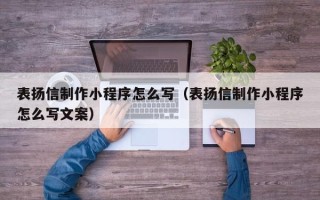 阿克苏表扬信制作小程序怎么写（表扬信制作小程序怎么写文案）