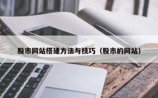 阿克苏股市网站搭建方法与技巧（股市的网站）