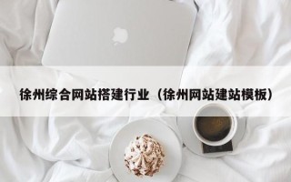 阿克苏徐州综合网站搭建行业（徐州网站建站模板）