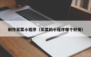 阿克苏制作买菜小程序（买菜的小程序哪个好用）