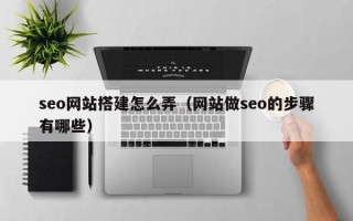 阿克苏seo网站搭建怎么弄（网站做seo的步骤有哪些）