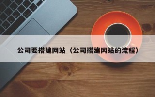 阿克苏公司要搭建网站（公司搭建网站的流程）